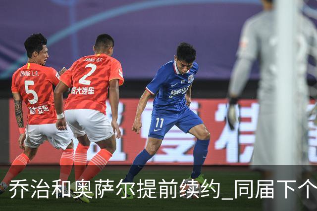 乔治&奥萨尔提前续约 同届下个会是谁？米勒有望2亿 波杰尚需观望